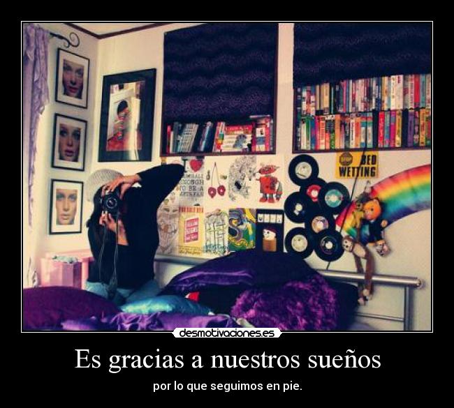 Es gracias a nuestros sueños - por lo que seguimos en pie.