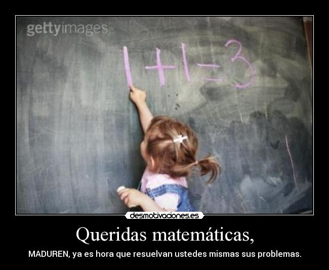 Queridas matemáticas, - MADUREN, ya es hora que resuelvan ustedes mismas sus problemas.