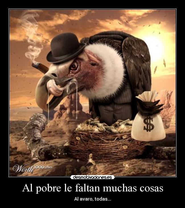 Al pobre le faltan muchas cosas - Al avaro, todas...