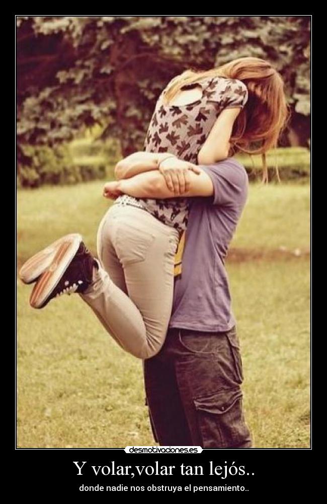 Y volar,volar tan lejós.. - donde nadie nos obstruya el pensamiento..