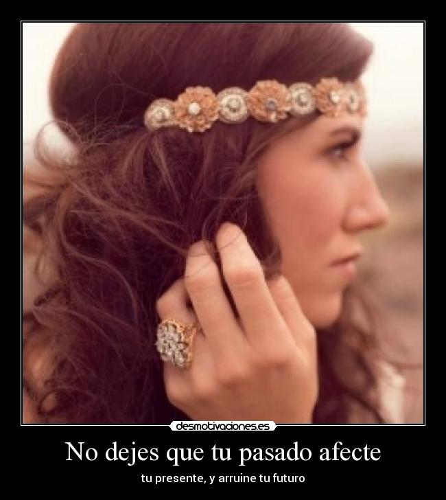 No dejes que tu pasado afecte - tu presente, y arruine tu futuro