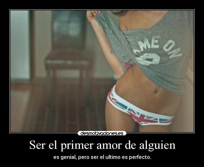 Ser el primer amor de alguien - es genial, pero ser el ultimo es perfecto.