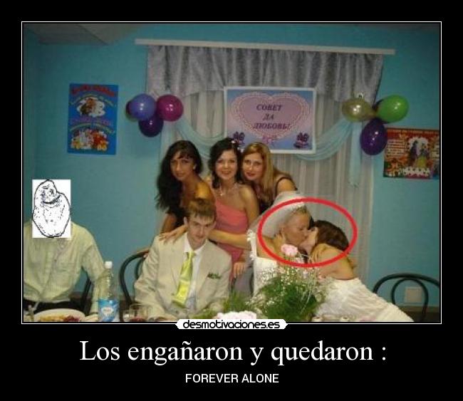 Los engañaron y quedaron : - FOREVER ALONE