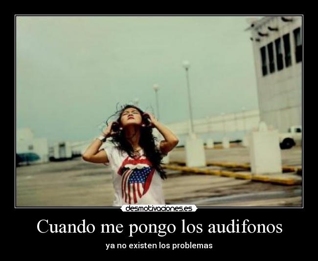 Cuando me pongo los audifonos - ya no existen los problemas
