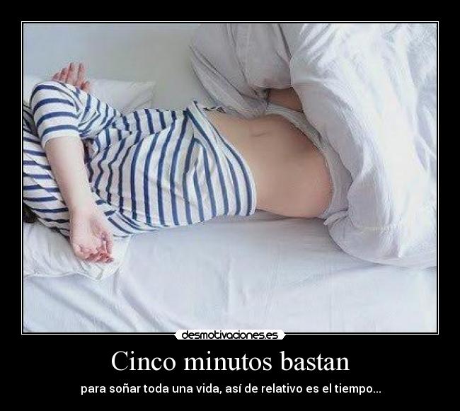 Cinco minutos bastan - para soñar toda una vida, así de relativo es el tiempo...