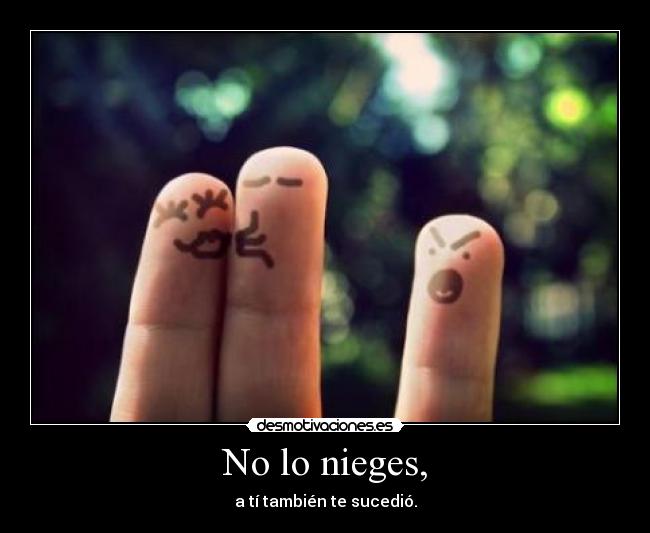 No lo nieges, - a tí también te sucedió.