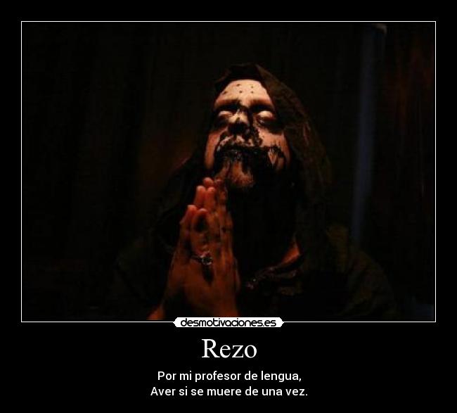 Rezo - Por mi profesor de lengua,
Aver si se muere de una vez.