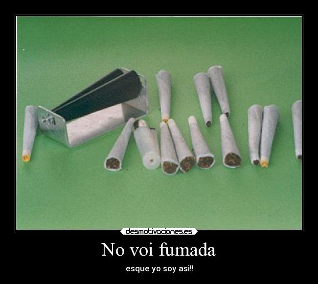 No voi fumada - esque yo soy asi!!