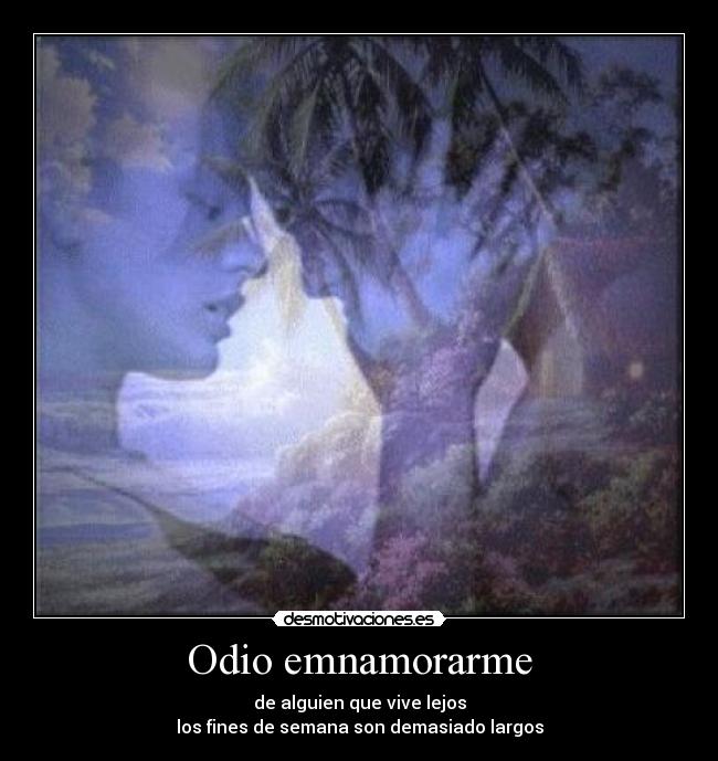 Odio emnamorarme - de alguien que vive lejos
los fines de semana son demasiado largos