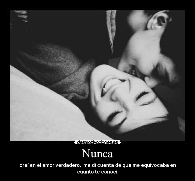 Nunca - creí en el amor verdadero,  me di cuenta de que me equivocaba en cuanto te conocí.