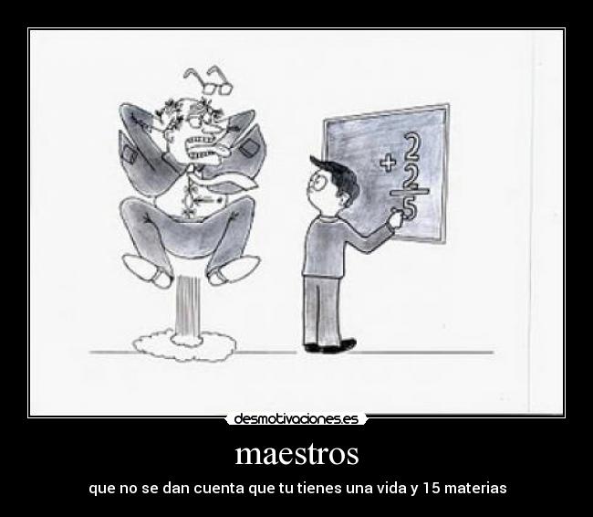 maestros - que no se dan cuenta que tu tienes una vida y 15 materias