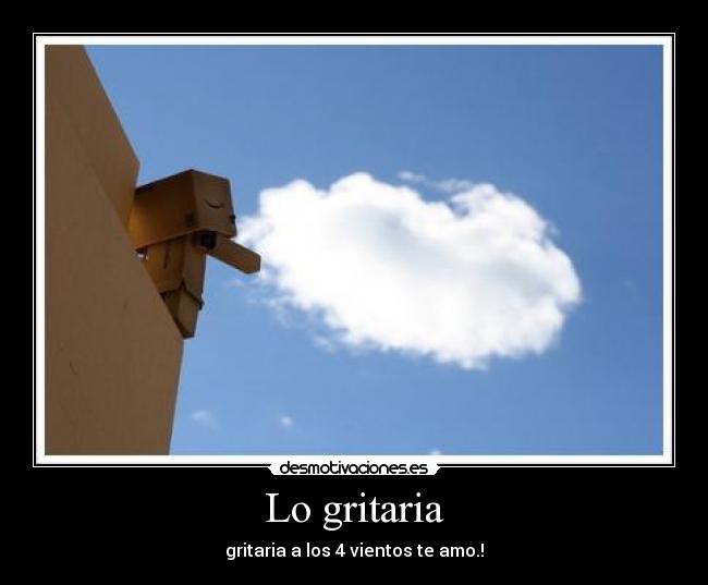 Lo gritaria - gritaria a los 4 vientos te amo.!