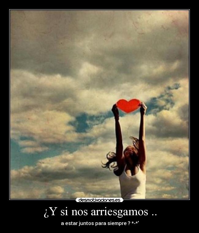 ¿Y si nos arriesgamos .. - a estar juntos para siempre ? *-*