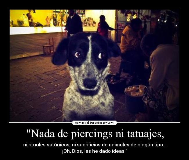 Nada de piercings ni tatuajes, -