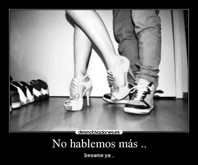 No hablemos más .. - besame ya ..