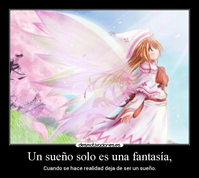 Un sueño solo es una fantasía, - Cuando se hace realidad deja de ser un sueño.