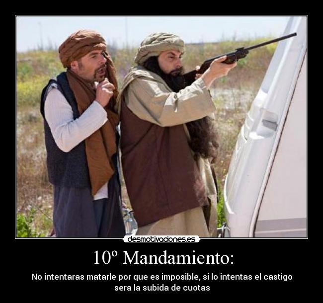 10º Mandamiento: - No intentaras matarle por que es imposible, si lo intentas el castigo
sera la subida de cuotas