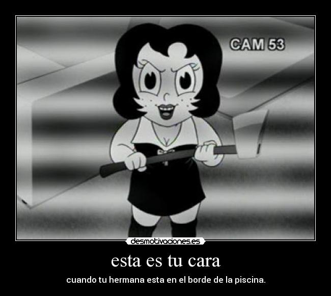 esta es tu cara - cuando tu hermana esta en el borde de la piscina.