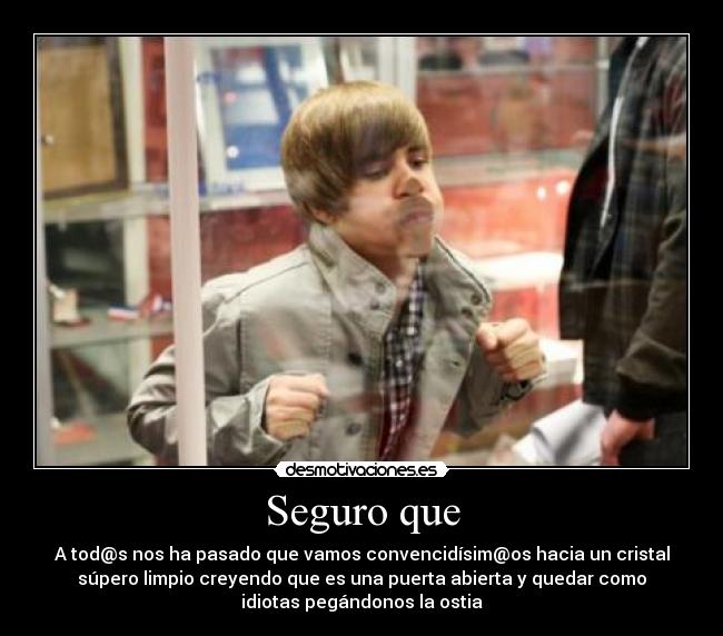 Seguro que - A tod@s nos ha pasado que vamos convencidísim@os hacia un cristal
súpero limpio creyendo que es una puerta abierta y quedar como
idiotas pegándonos la ostia