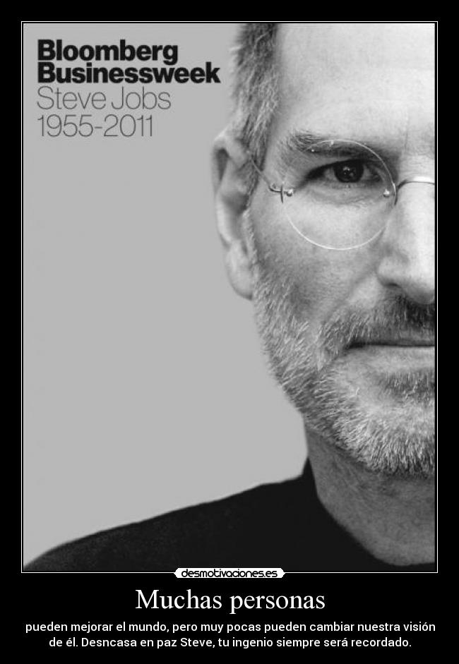 Muchas personas - pueden mejorar el mundo, pero muy pocas pueden cambiar nuestra visión
de él. Desncasa en paz Steve, tu ingenio siempre será recordado.