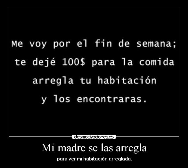 Mi madre se las arregla - para ver mi habitación arreglada.
