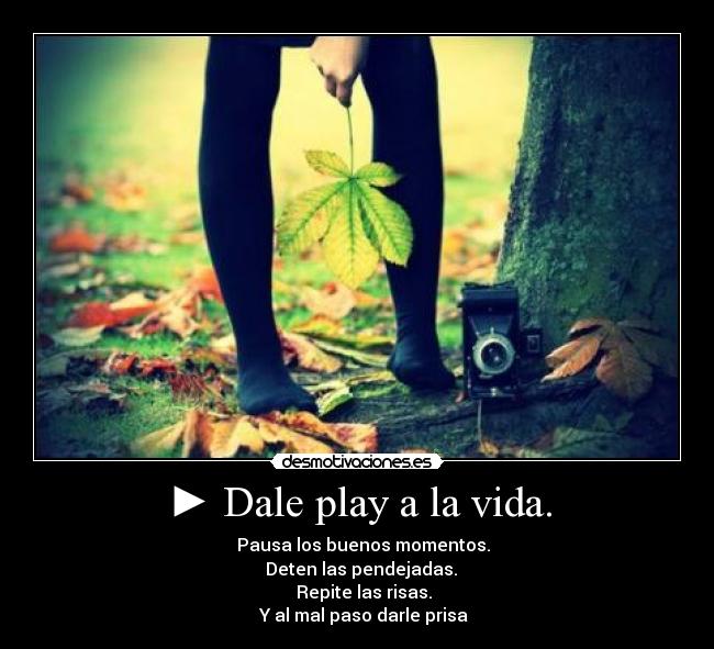 ► Dale play a la vida. - 