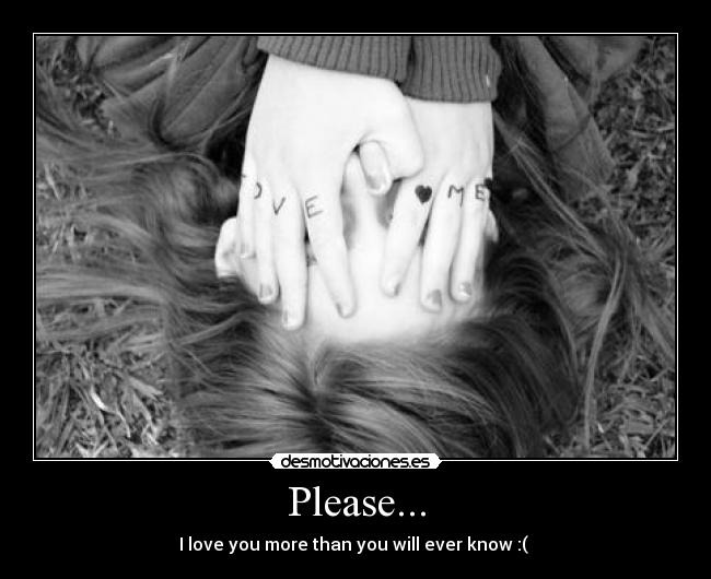 Please... - I love you more than you will ever know :(
