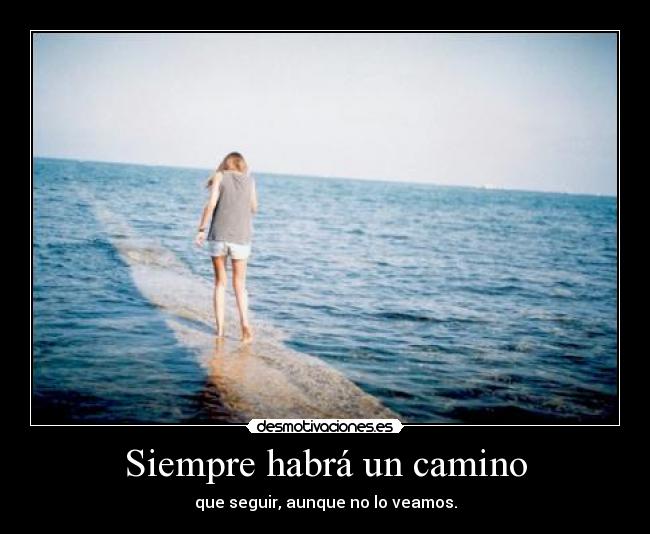 Siempre habrá un camino - que seguir, aunque no lo veamos.