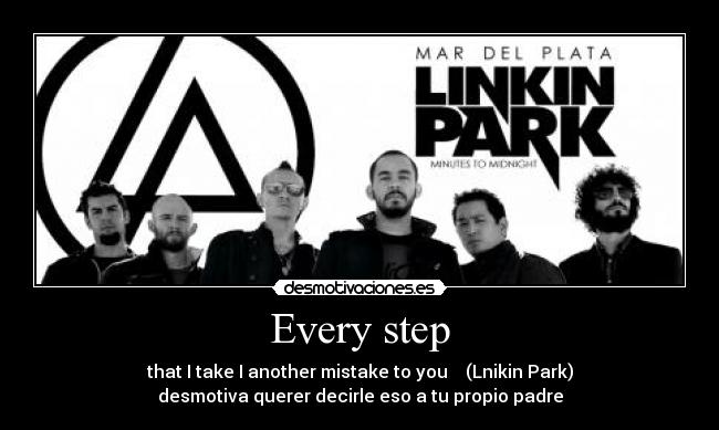 Every step - that I take I another mistake to you ♪♫ (Lnikin Park)
desmotiva querer decirle eso a tu propio padre
