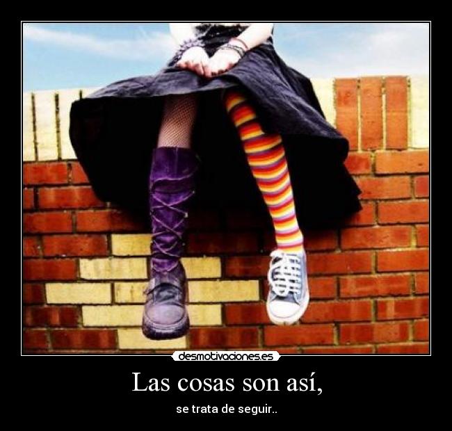 Las cosas son así, - se trata de seguir..