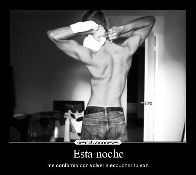 Esta noche - me conformo con volver a escuchar tu voz.