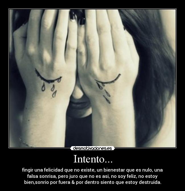 Intento... - fingir una felicidad que no existe, un bienestar que es nulo, una
falsa sonrisa, pero juro que no es asi, no soy feliz, no estoy
bien,sonrio por fuera & por dentro siento que estoy destruida.
