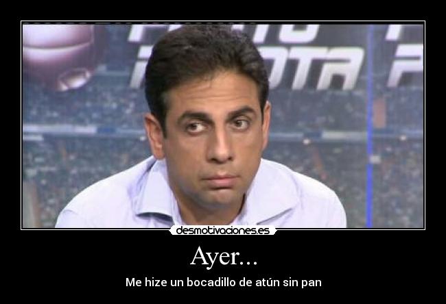 Ayer... - Me hize un bocadillo de atún sin pan