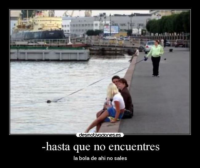 -hasta que no encuentres - la bola de ahi no sales