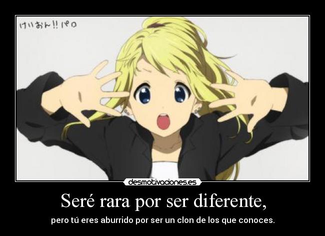 Seré rara por ser diferente, -