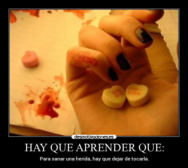 HAY QUE APRENDER QUE: - Para sanar una herida, hay que dejar de tocarla.