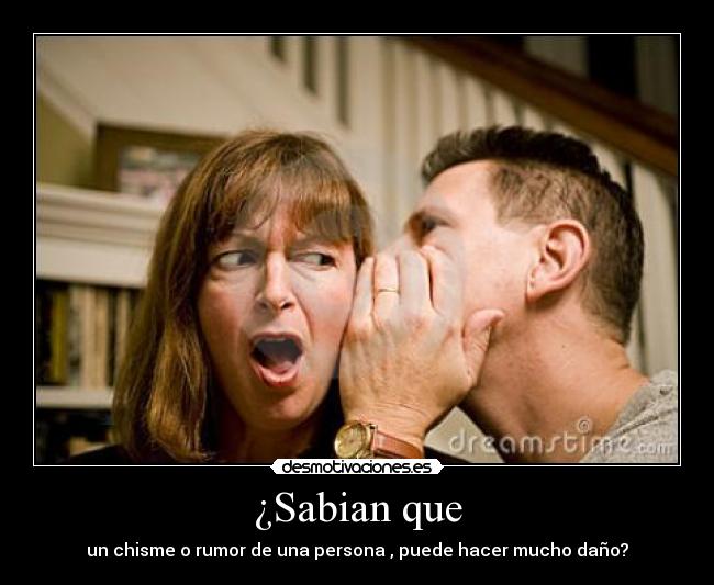 ¿Sabian que - un chisme o rumor de una persona , puede hacer mucho daño?