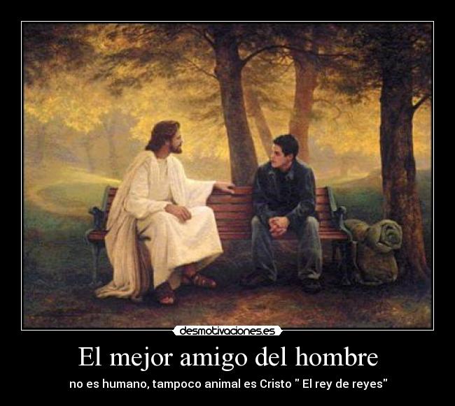 El mejor amigo del hombre - no es humano, tampoco animal es Cristo El rey de reyes