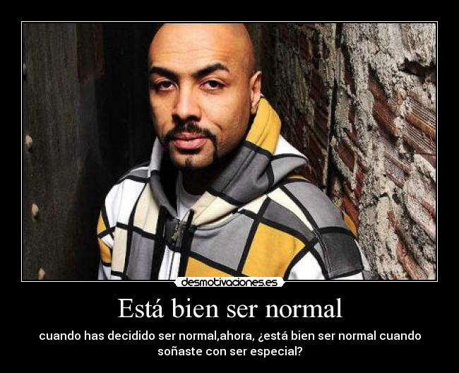 Está bien ser normal - cuando has decidido ser normal,ahora, ¿está bien ser normal cuando
soñaste con ser especial?