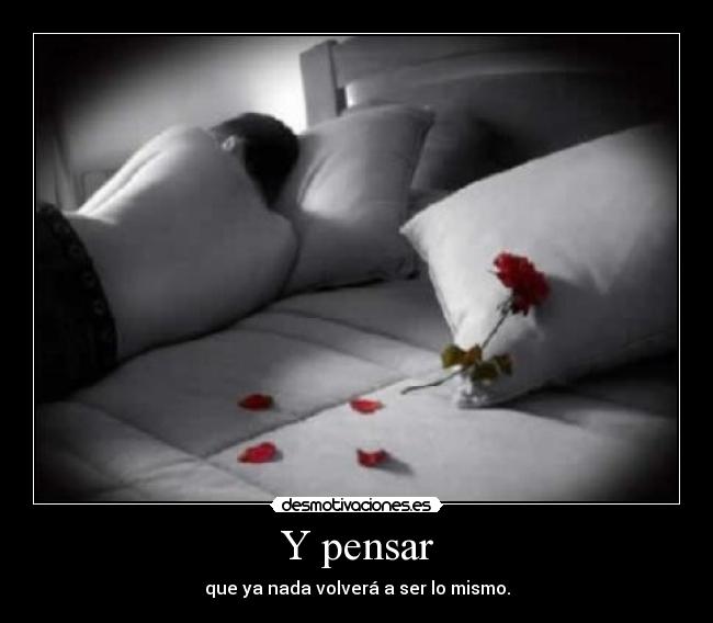 Y pensar - que ya nada volverá a ser lo mismo.