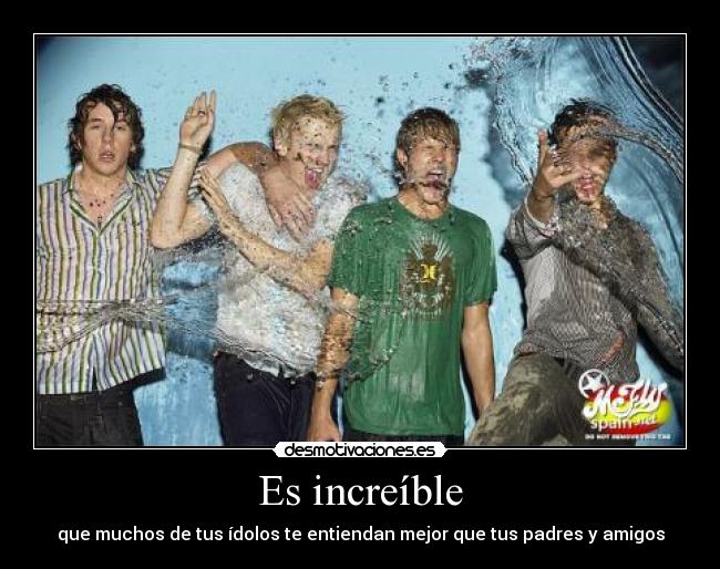 Es increíble - que muchos de tus ídolos te entiendan mejor que tus padres y amigos