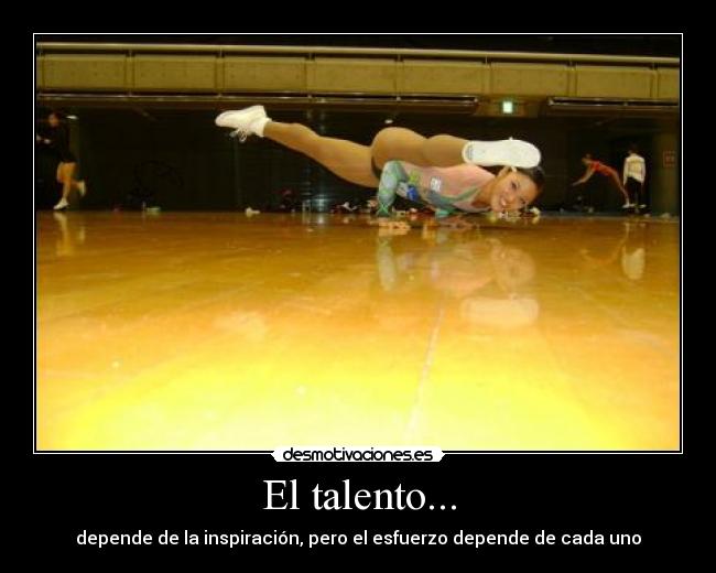 El talento... - depende de la inspiración, pero el esfuerzo depende de cada uno