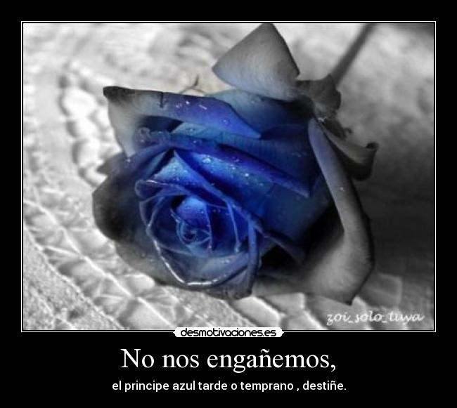 No nos engañemos, - el principe azul tarde o temprano , destiñe.