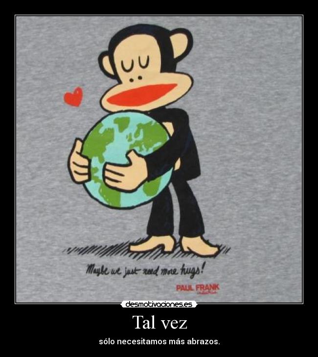 Tal vez - sólo necesitamos más abrazos.