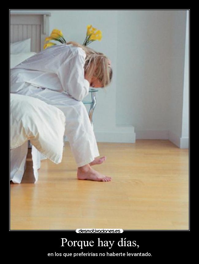 Porque hay días, - en los que preferirías no haberte levantado.