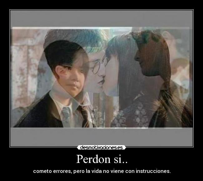 Perdon si.. - cometo errores, pero la vida no viene con instrucciones.