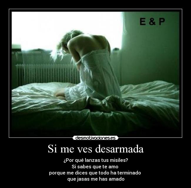 Si me ves desarmada - ¿Por qué lanzas tus misiles?
Si sabes que te amo 
porque me dices que todo ha terminado 
que jasas me has amado