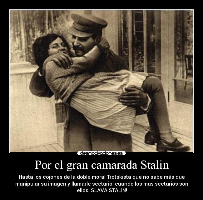 Por el gran camarada Stalin - Hasta los cojones de la doble moral Trotskista que no sabe más que
manipular su imagen y llamarle sectario, cuando los mas sectarios son
ellos. SLAVA STALIN!