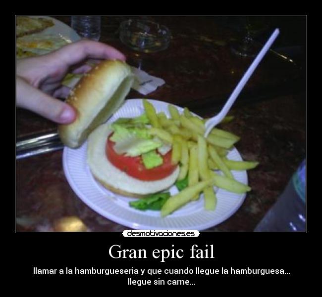 Gran epic fail - llamar a la hamburgueseria y que cuando llegue la hamburguesa...
llegue sin carne...