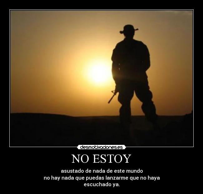 NO ESTOY - asustado de nada de este mundo
no hay nada que puedas lanzarme que no haya
escuchado ya.